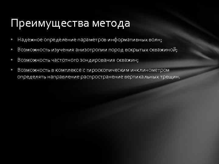 Преимущества метода • Надежное определение параметров информативных волн; • Возможность изучения анизотропии пород вскрытых