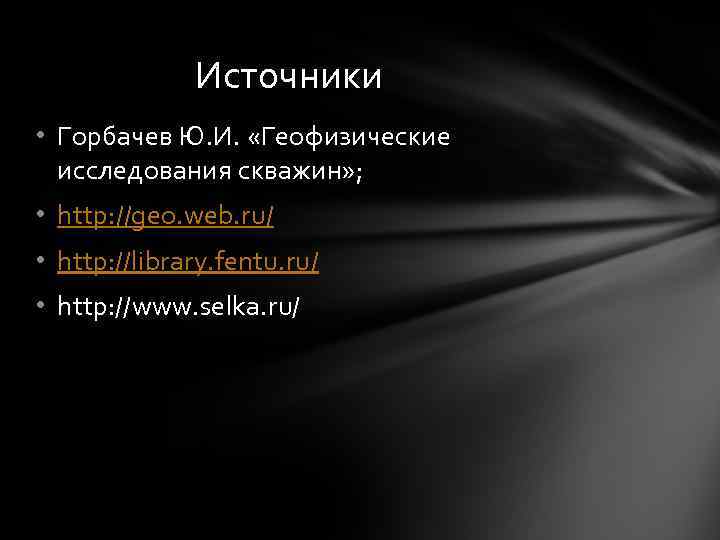  Источники • Горбачев Ю. И. «Геофизические исследования скважин» ; • http: //geo. web.
