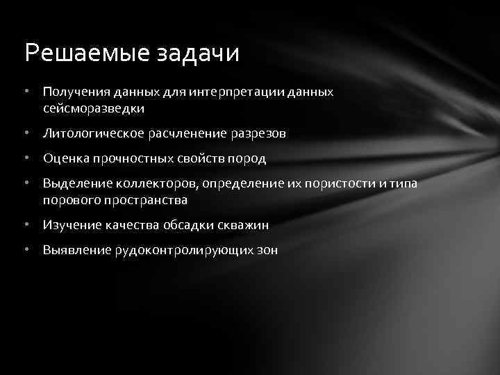Решаемые задачи • Получения данных для интерпретации данных сейсморазведки • Литологическое расчленение разрезов •