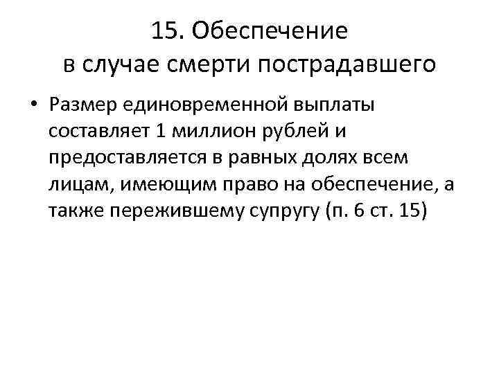 15. Обеспечение в случае смерти пострадавшего • Размер единовременной выплаты составляет 1 миллион рублей