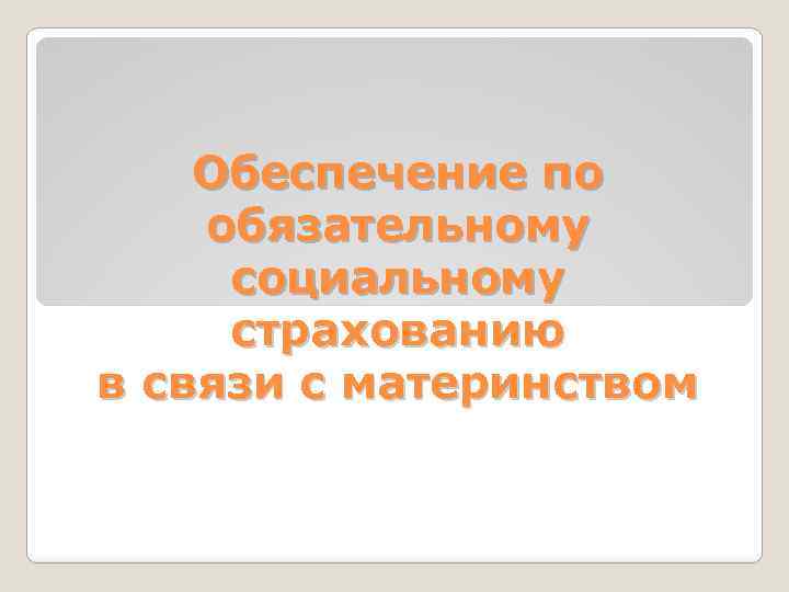 Обеспечение по обязательному социальному страхованию в связи с материнством 