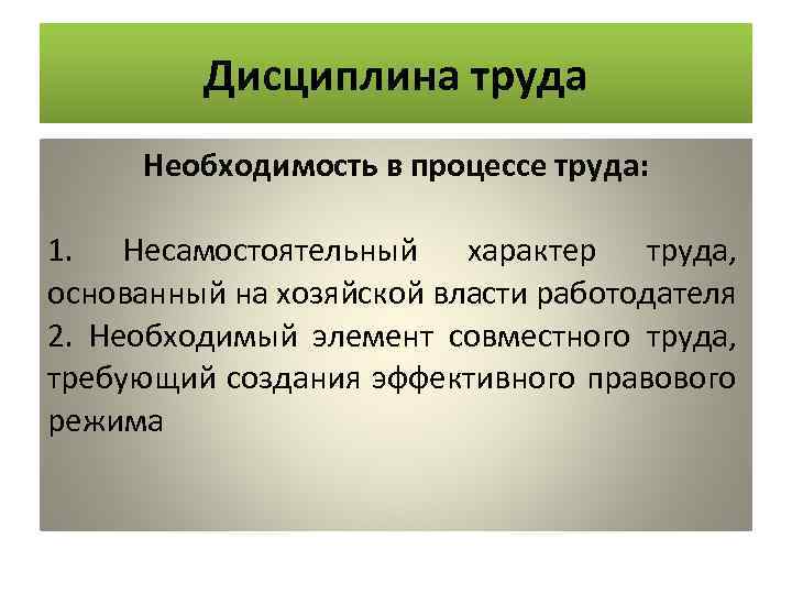 Дисциплина труда Необходимость в процессе труда: 1. Несамостоятельный характер труда, основанный на хозяйской власти