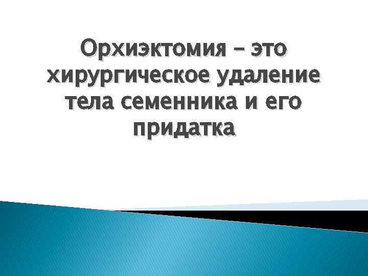 Орхиэктомия – это хирургическое удаление тела семенника и его придатка 