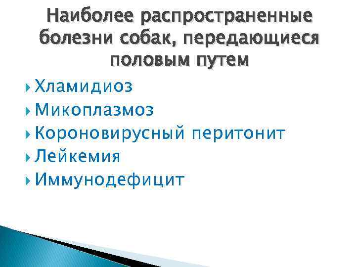 Наиболее распространенные болезни собак, передающиеся половым путем Хламидиоз Микоплазмоз Короновирусный перитонит Лейкемия Иммунодефицит 