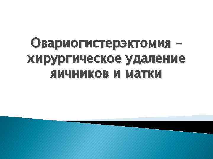 Овариогистерэктомия – хирургическое удаление яичников и матки 