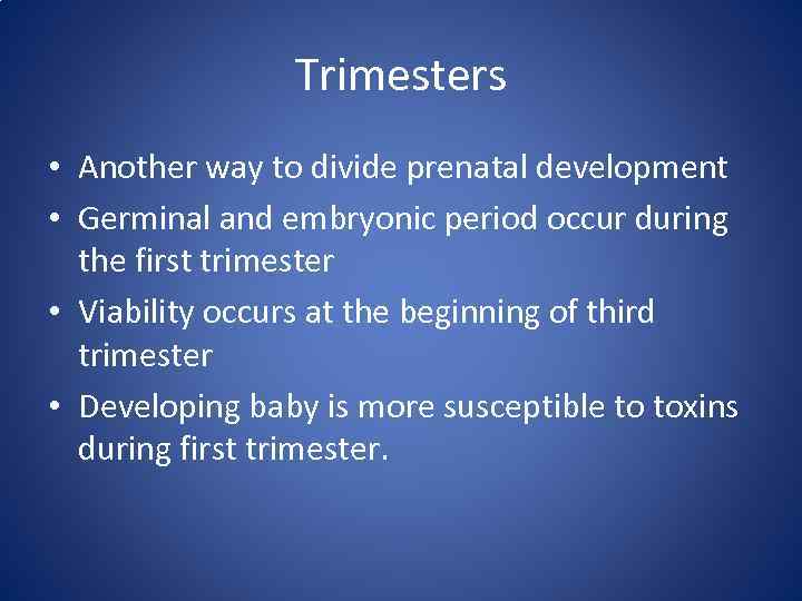 Trimesters • Another way to divide prenatal development • Germinal and embryonic period occur