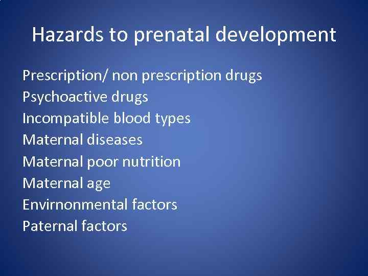 Hazards to prenatal development Prescription/ non prescription drugs Psychoactive drugs Incompatible blood types Maternal