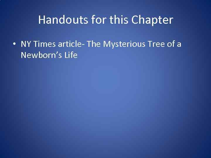 Handouts for this Chapter • NY Times article- The Mysterious Tree of a Newborn’s