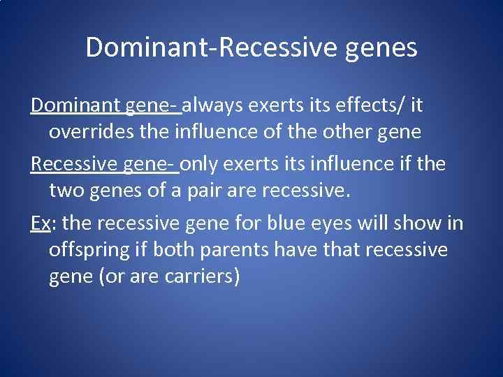Dominant-Recessive genes Dominant gene- always exerts its effects/ it overrides the influence of the