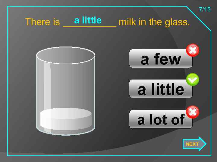 7/15 a little There is _____ milk in the glass. a few a little