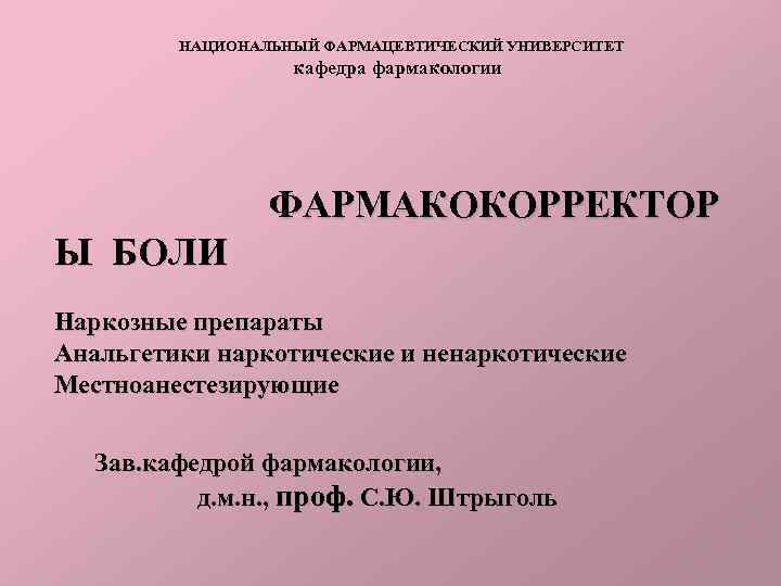 НАЦИОНАЛЬНЫЙ ФАРМАЦЕВТИЧЕСКИЙ УНИВЕРСИТЕТ кафедра фармакологии ФАРМАКОКОРРЕКТОР Ы БОЛИ Наркозные препараты Анальгетики наркотические и ненаркотические