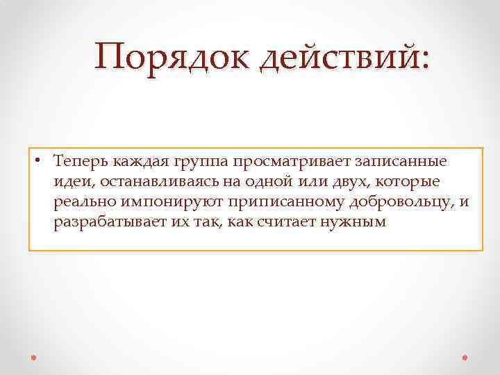 Порядок действий: • Теперь каждая группа просматривает записанные идеи, останавливаясь на одной или двух,