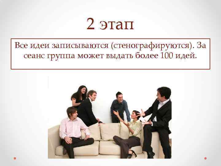 2 этап Все идеи записываются (стенографируются). За сеанс группа может выдать более 100 идей.