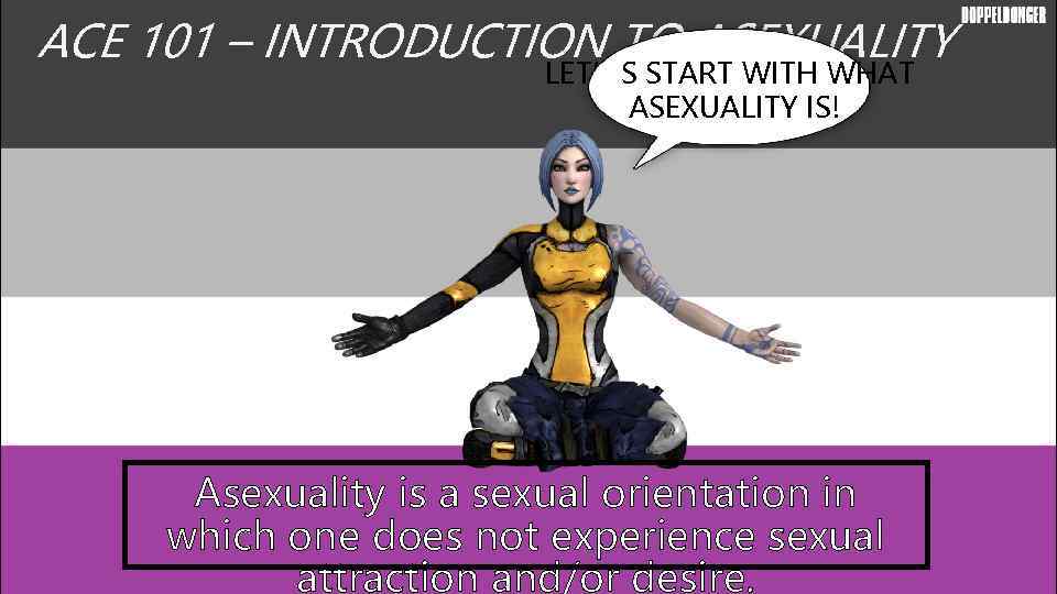ACE 101 – INTRODUCTION TO ASEXUALITY LET’S START WITH WHAT ASEXUALITY IS! Asexuality is