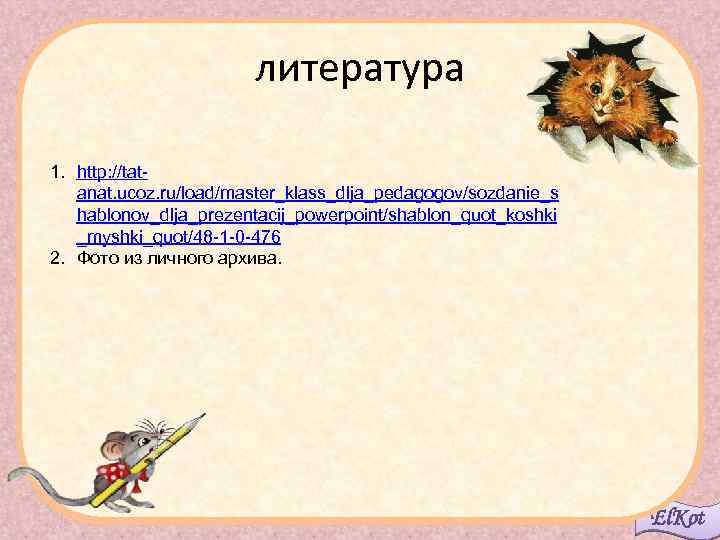 литература 1. http: //tatanat. ucoz. ru/load/master_klass_dlja_pedagogov/sozdanie_s hablonov_dlja_prezentacij_powerpoint/shablon_quot_koshki _myshki_quot/48 -1 -0 -476 2. Фото из