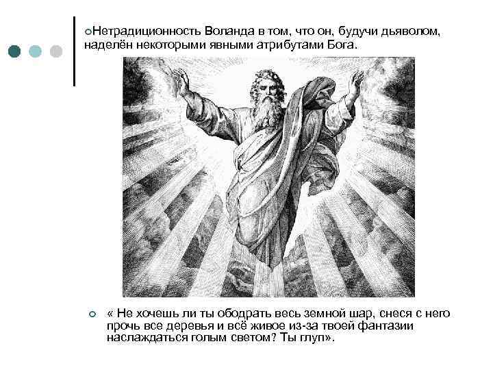 ¢Нетрадиционность Воланда в том, что он, будучи дьяволом, наделён некоторыми явными атрибутами Бога. ¢