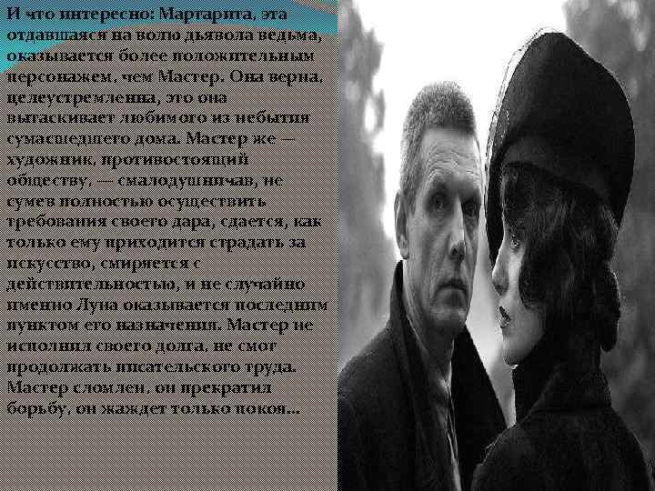И что интересно: Маргарита, эта отдавшаяся на волю дьявола ведьма, оказывается более положительным персонажем,