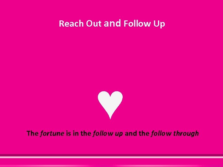 Reach Out and Follow Up ♥ The fortune is in the follow up and