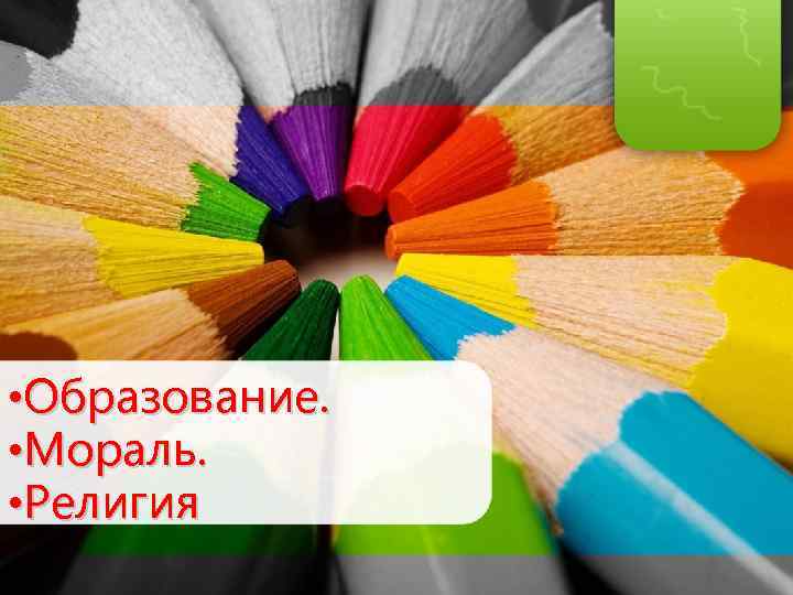  • Образование. • Мораль. • Религия 