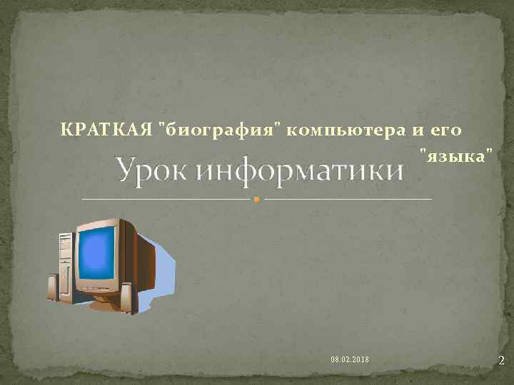 КРАТКАЯ "биография" компьютера и его "языка" 08. 02. 2018 2 