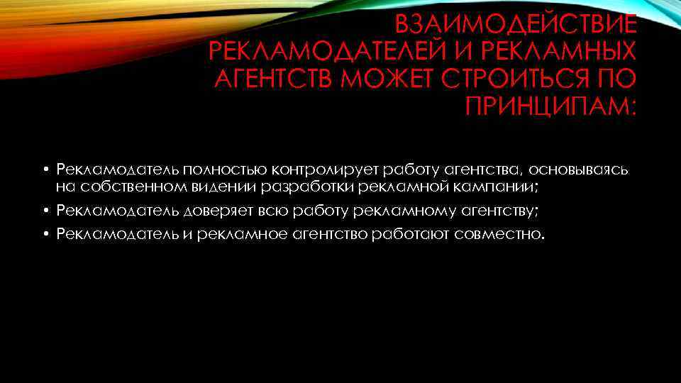ВЗАИМОДЕЙСТВИЕ РЕКЛАМОДАТЕЛЕЙ И РЕКЛАМНЫХ АГЕНТСТВ МОЖЕТ СТРОИТЬСЯ ПО ПРИНЦИПАМ: • Рекламодатель полностью контролирует работу