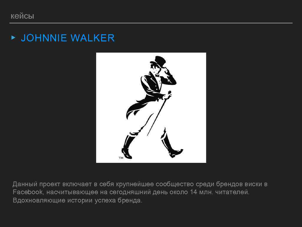 кейсы ▸ JOHNNIE WALKER Данный проект включает в себя крупнейшее сообщество среди брендов виски