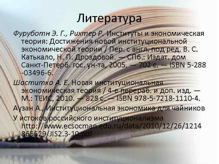 Литература Фуруботн Э. Г. , Рихтер Р. Институты и экономическая теория: Достижения новой институциональной