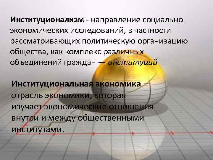 Институционализм - направление социально экономических исследований, в частности рассматривающих политическую организацию общества, как комплекс
