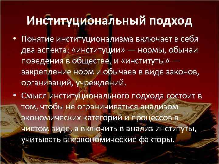 Институциональный подход • Понятие институционализма включает в себя два аспекта: «институции» — нормы, обычаи