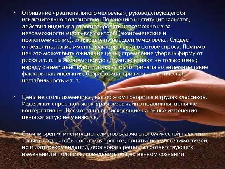  • Отрицание «рационального человека» , руководствующегося исключительно полезностью. По мнению институционалистов, действия индивида