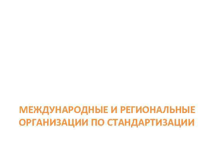 МЕЖДУНАРОДНЫЕ И РЕГИОНАЛЬНЫЕ ОРГАНИЗАЦИИ ПО СТАНДАРТИЗАЦИИ 