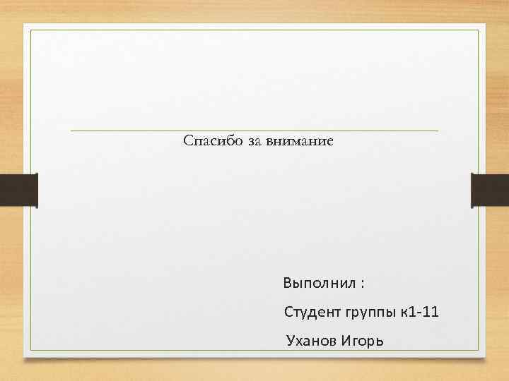 Спасибо за внимание Выполнил : Студент группы к 1 -11 Уханов Игорь 