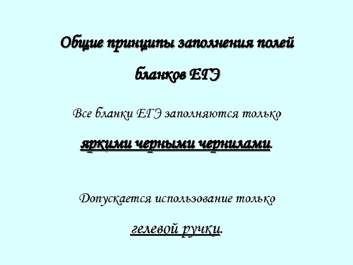 Общие принципы заполнения полей бланков ЕГЭ Все бланки ЕГЭ заполняются только яркими черными чернилами.