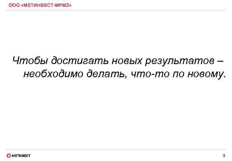 ООО «МЕТИНВЕСТ-МРМЗ» Чтобы достигать новых результатов – необходимо делать, что-то по новому. 3 