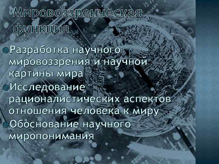 Мировоззренческая функция Разработка научного мировоззрения и научной картины мира Исследование рационалистических аспектов отношения человека