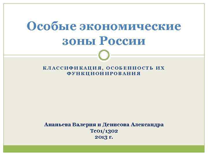 Особые экономические зоны России КЛАССИФИКАЦИЯ, ОСОБЕННОСТЬ ИХ ФУНКЦИОНИРОВАНИЯ Ананьева Валерия и Денисова Александра Тс01/1302