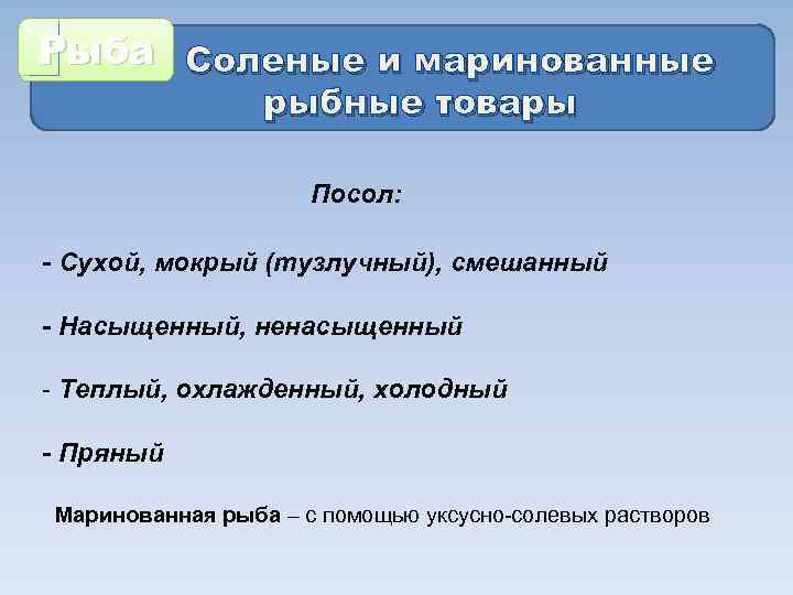 Рыба Соленые и маринованные рыбные товары Посол: - Сухой, мокрый (тузлучный), смешанный - Насыщенный,