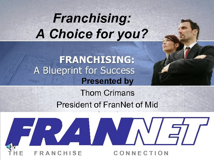 Franchising: A Choice for you? Presented by Thom Crimans President of Fran. Net of