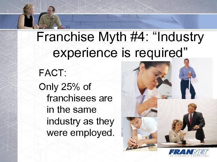 Franchise Myth #4: “Industry experience is required” FACT: Only 25% of franchisees are in