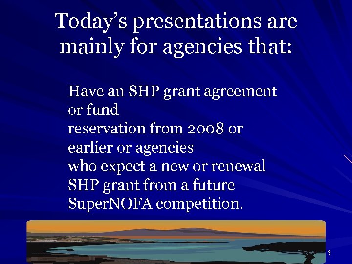 Today’s presentations are mainly for agencies that: Have an SHP grant agreement or fund