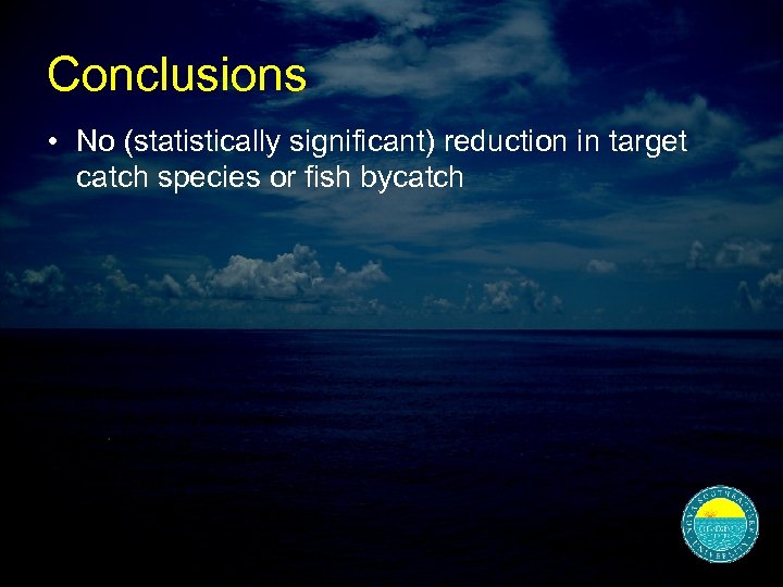 Conclusions • No (statistically significant) reduction in target catch species or fish bycatch 