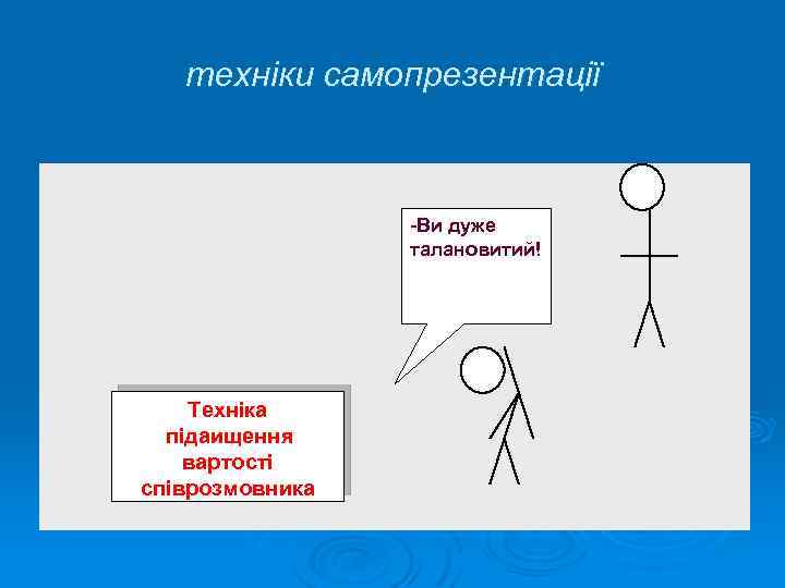 техніки самопрезентації Ви дуже талановитий! Техніка підаищення вартості співрозмовника 