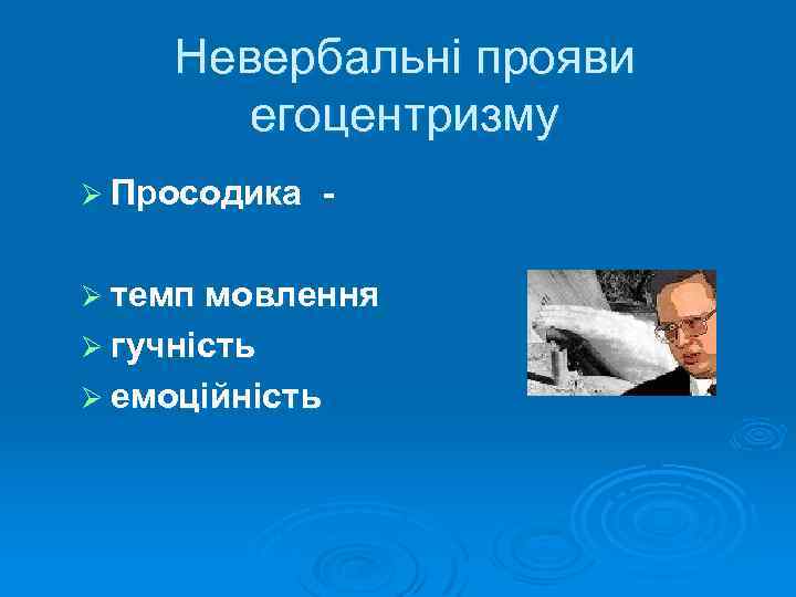 Невербальні прояви егоцентризму Ø Просодика - Ø темп мовлення Ø гучність Ø емоційність 