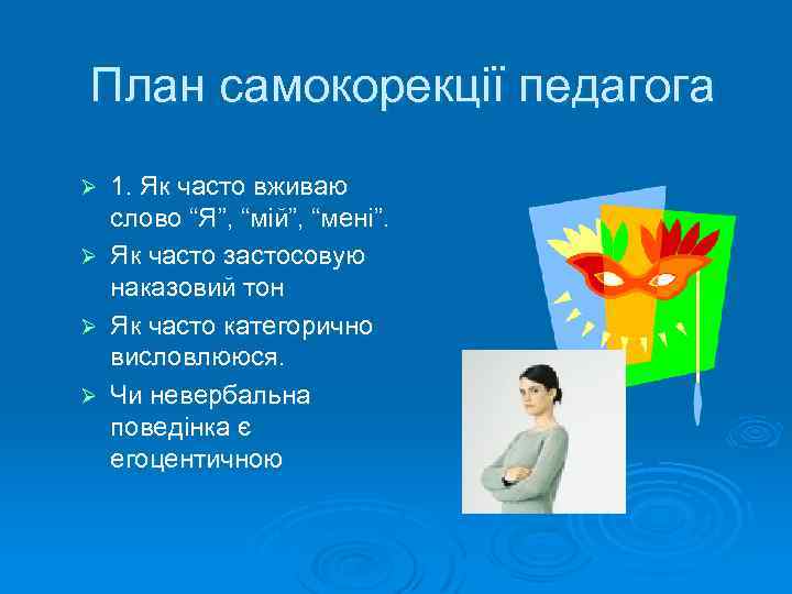 План самокорекції педагога Ø Ø 1. Як часто вживаю слово “Я”, “мій”, “мені”. Як