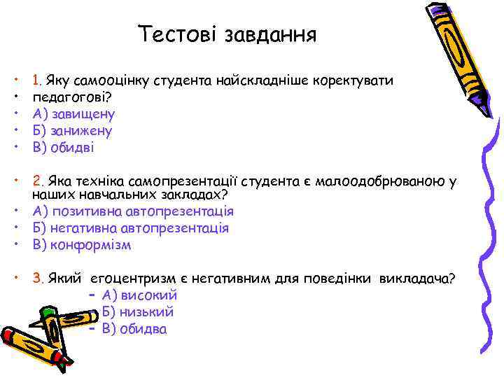 Тестові завдання • • • 1. Яку самооцінку студента найскладніше коректувати педагогові? А) завищену