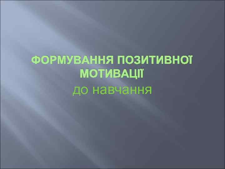 ФОРМУВАННЯ ПОЗИТИВНОЇ МОТИВАЦІЇ до навчання 