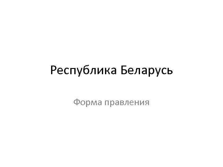 Республика Беларусь Форма правления 