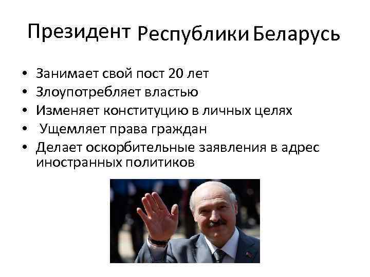 Президент Республики Беларусь • • • Занимает свой пост 20 лет Злоупотребляет властью Изменяет