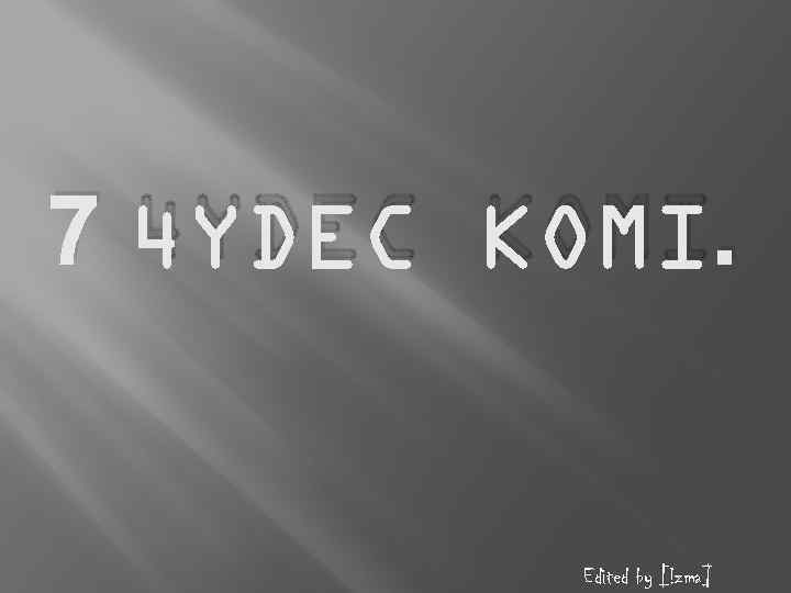 7 4 YDEC KOMI. Edited by [!zma] 