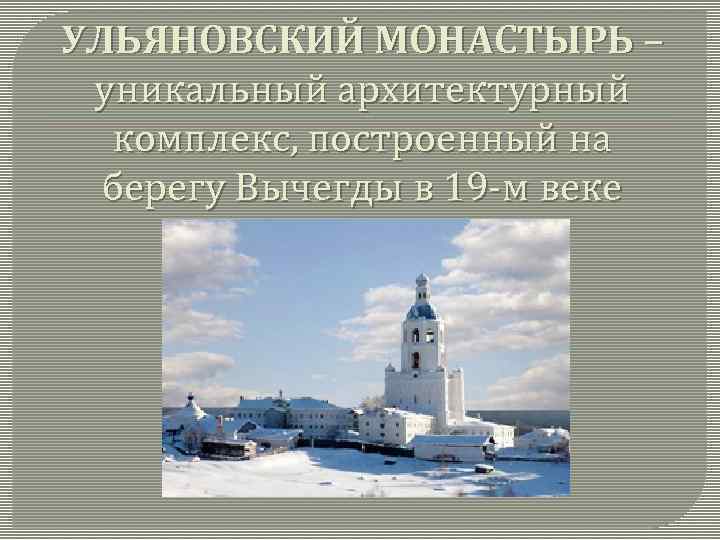 УЛЬЯНОВСКИЙ МОНАСТЫРЬ – уникальный архитектурный комплекс, построенный на берегу Вычегды в 19 -м веке